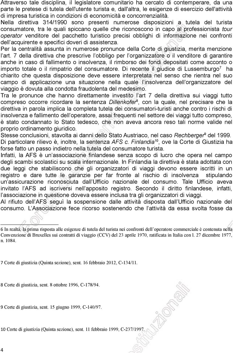 Nella direttiva 314/1990 sono presenti numerose disposizioni a tutela del turista consumatore, tra le quali spiccano quelle che riconoscono in capo al professionista tour operator venditore del