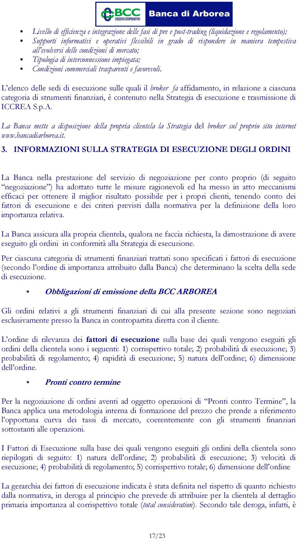 L elenco delle sedi di esecuzione sulle quali il broker fa affidamento, in relazione a ciascuna categoria di strumenti finanziari, è contenuto nella Strategia di esecuzione e trasmissione di ICCREA S.