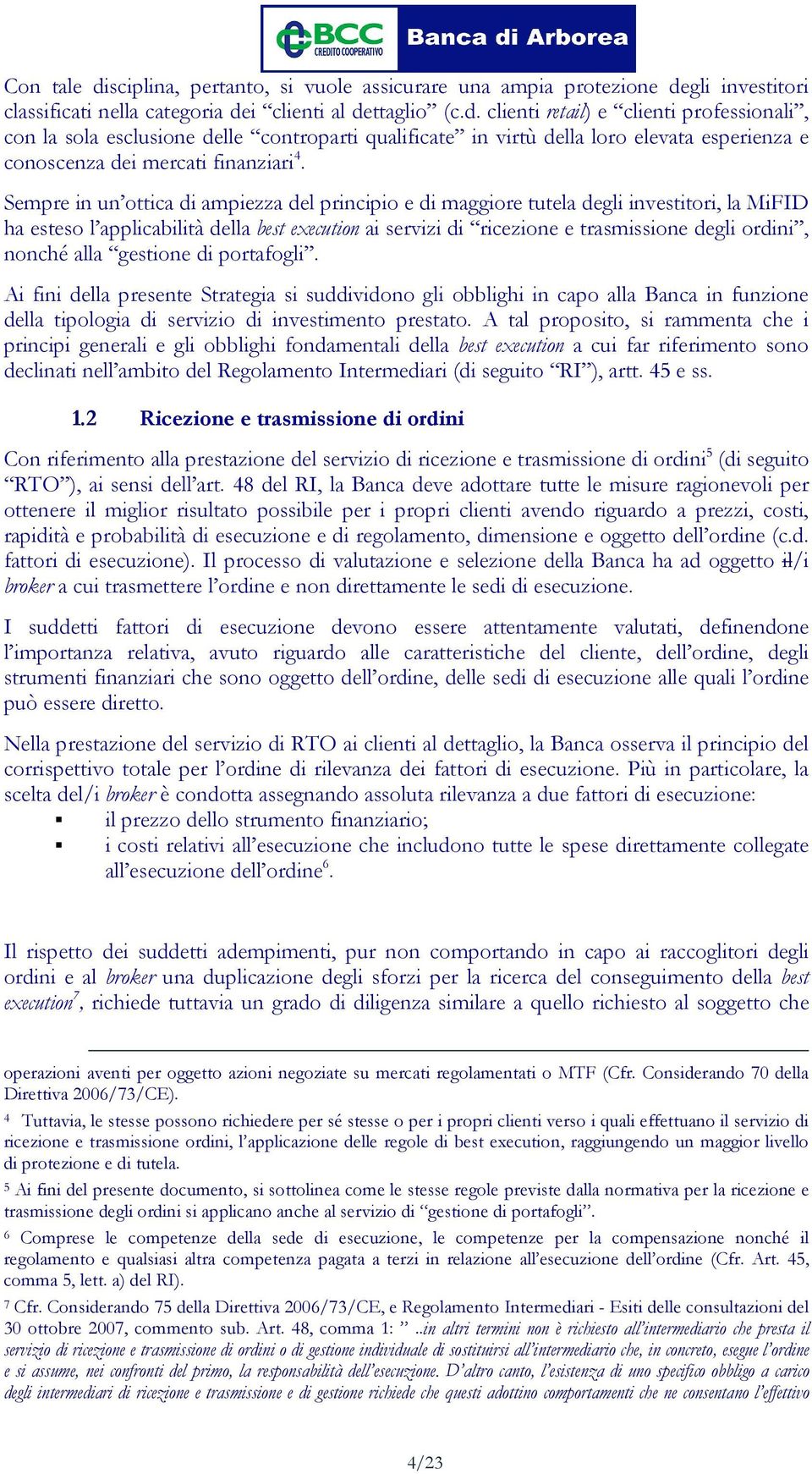 nonché alla gestione di portafogli. Ai fini della presente Strategia si suddividono gli obblighi in capo alla Banca in funzione della tipologia di servizio di investimento prestato.