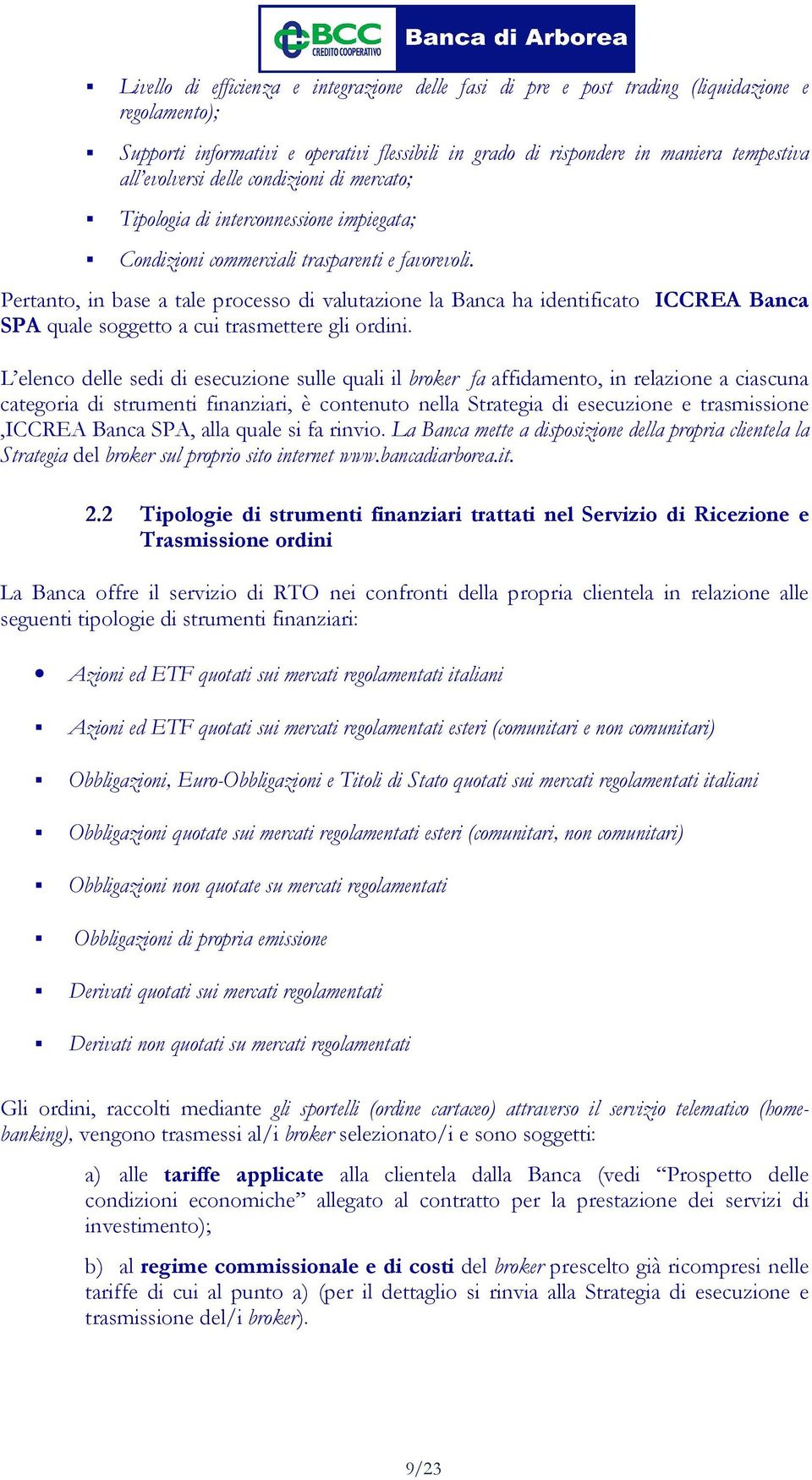 Pertanto, in base a tale processo di valutazione la Banca ha identificato ICCREA Banca SPA quale soggetto a cui trasmettere gli ordini.