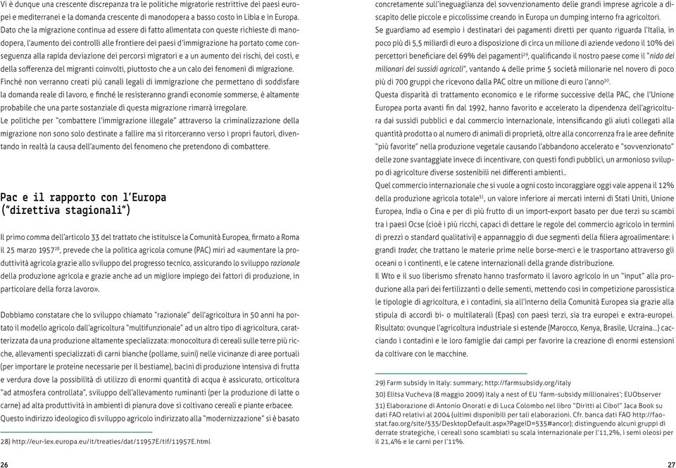 rapida deviazione dei percorsi migratori e a un aumento dei rischi, dei costi, e della sofferenza del migranti coinvolti, piuttosto che a un calo dei fenomeni di migrazione.