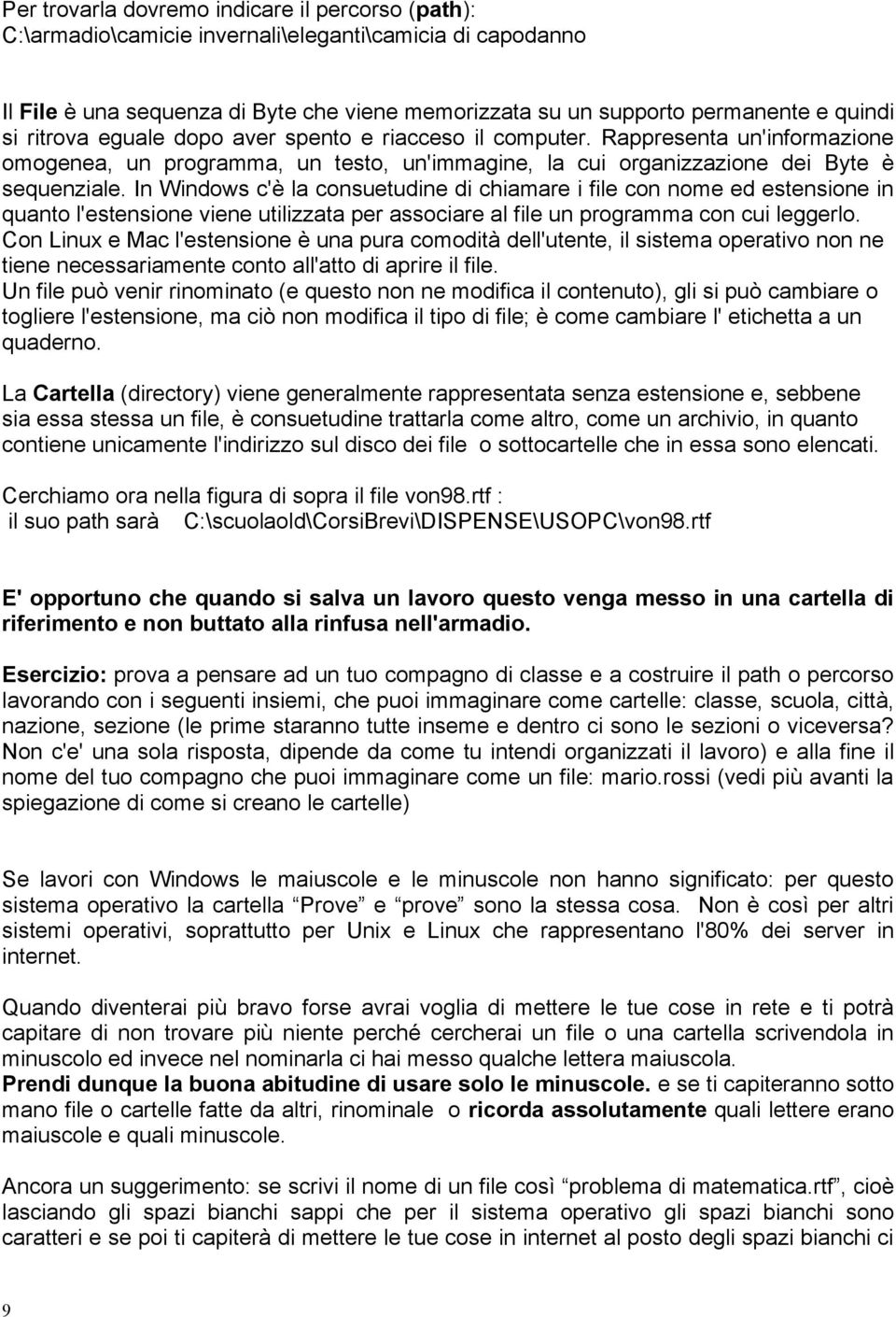 In Windows c'è la consuetudine di chiamare i file con nome ed estensione in quanto l'estensione viene utilizzata per associare al file un programma con cui leggerlo.