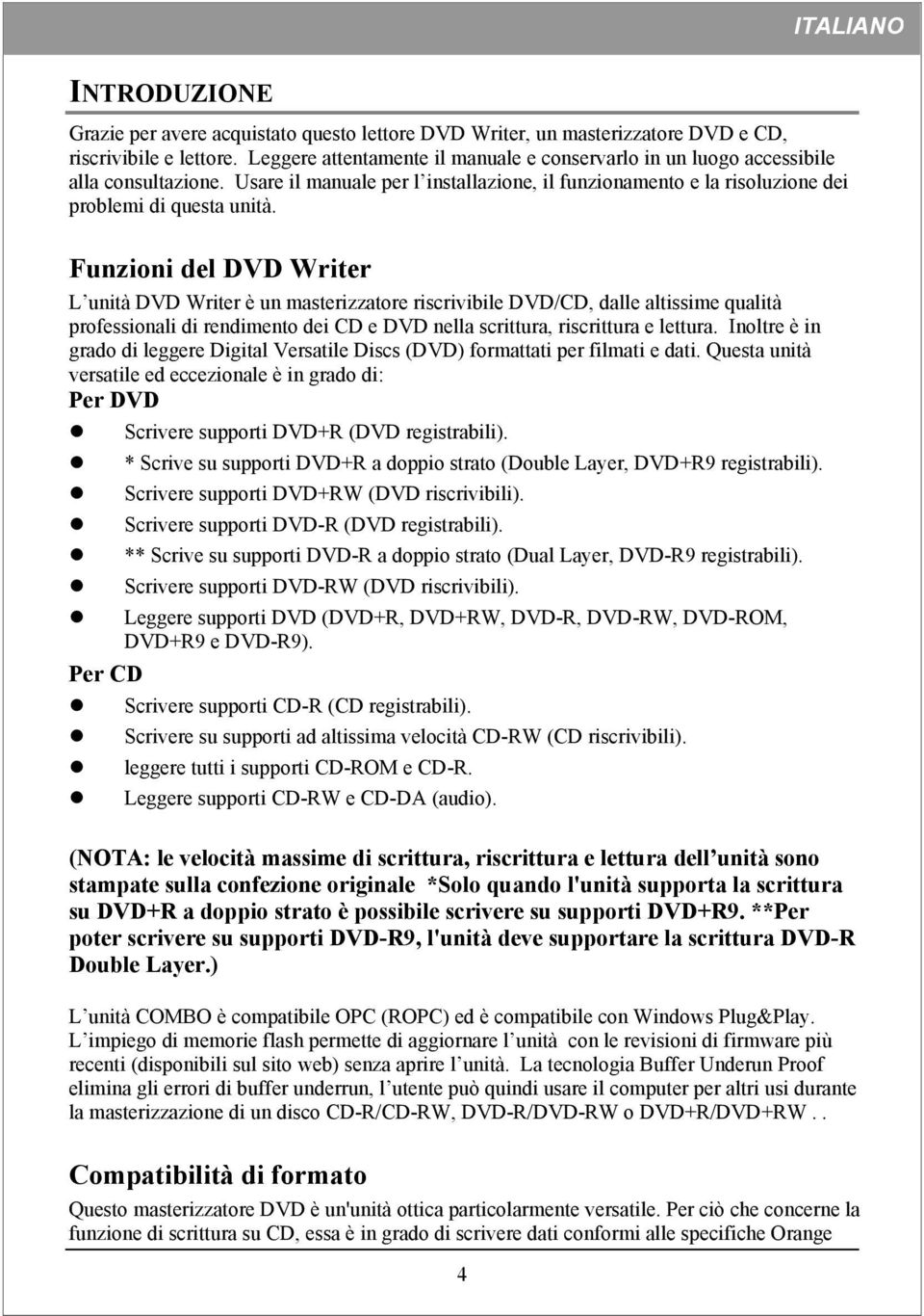 Funzioni del DVD Writer L unità DVD Writer è un masterizzatore riscrivibile DVD/CD, dalle altissime qualità professionali di rendimento dei CD e DVD nella scrittura, riscrittura e lettura.