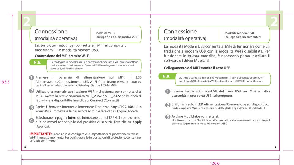 Modalità Wi-Fi (collega fino a 5 dispositivi Wi-Fi) Per collegare in modalità Wi-Fi, è necessario alimentare il MiFi con una batteria caricata o con il caricatore c.a. Quando il MiFi è collegato al computer con il cavo USB, Wi-Fi è disabilitato.