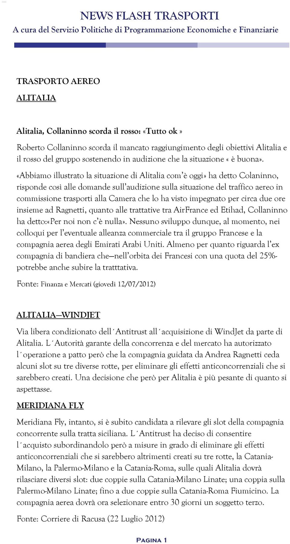 «Abbiamo illustrato la situazione di Alitalia com è oggi» ha detto Colaninno, risponde così alle domande sull audizione sulla situazione del traffico aereo in commissione trasporti alla Camera che lo