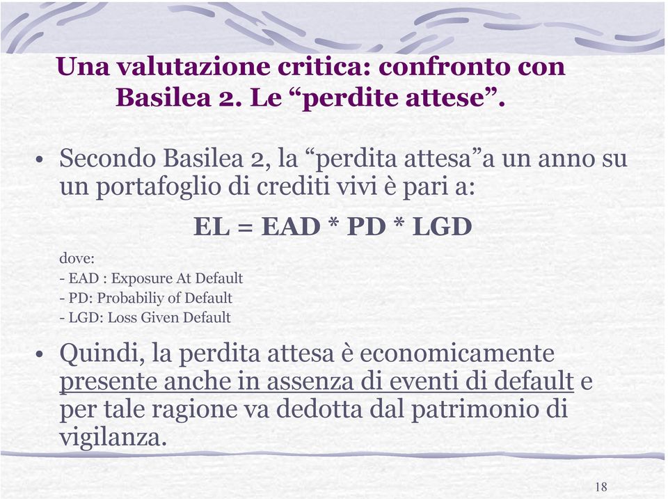 Exposure At Default - PD: Probabiliy of Default - LGD: Loss Given Default EL = EAD * PD * LGD Quindi, la