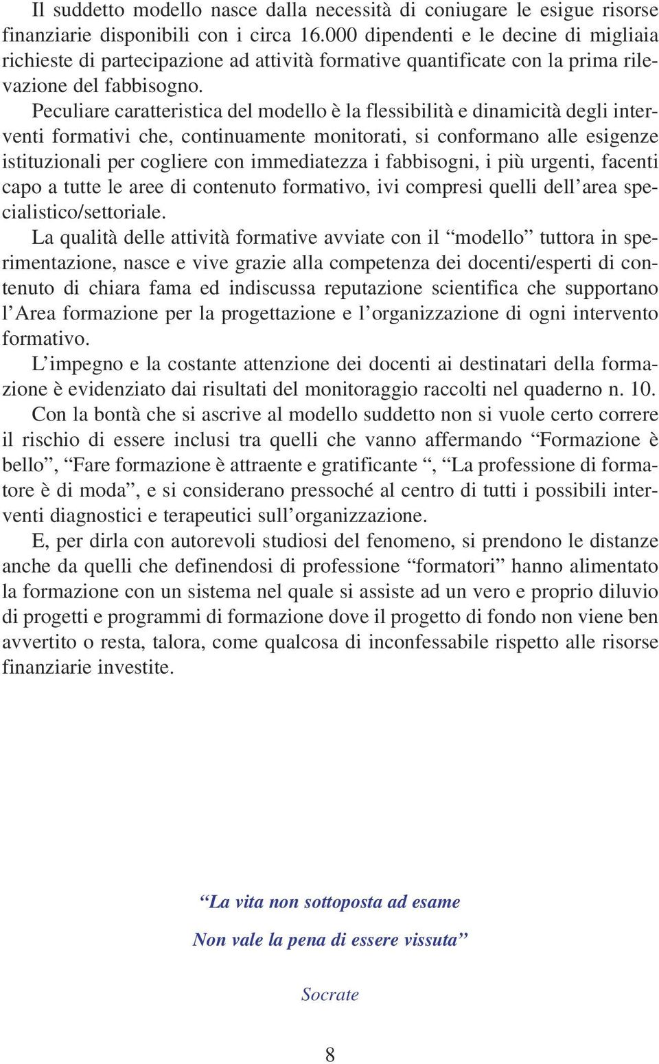 Peculiare caratteristica del modello è la flessibilità e dinamicità degli interventi formativi che, continuamente monitorati, si conformano alle esigenze istituzionali per cogliere con immediatezza i