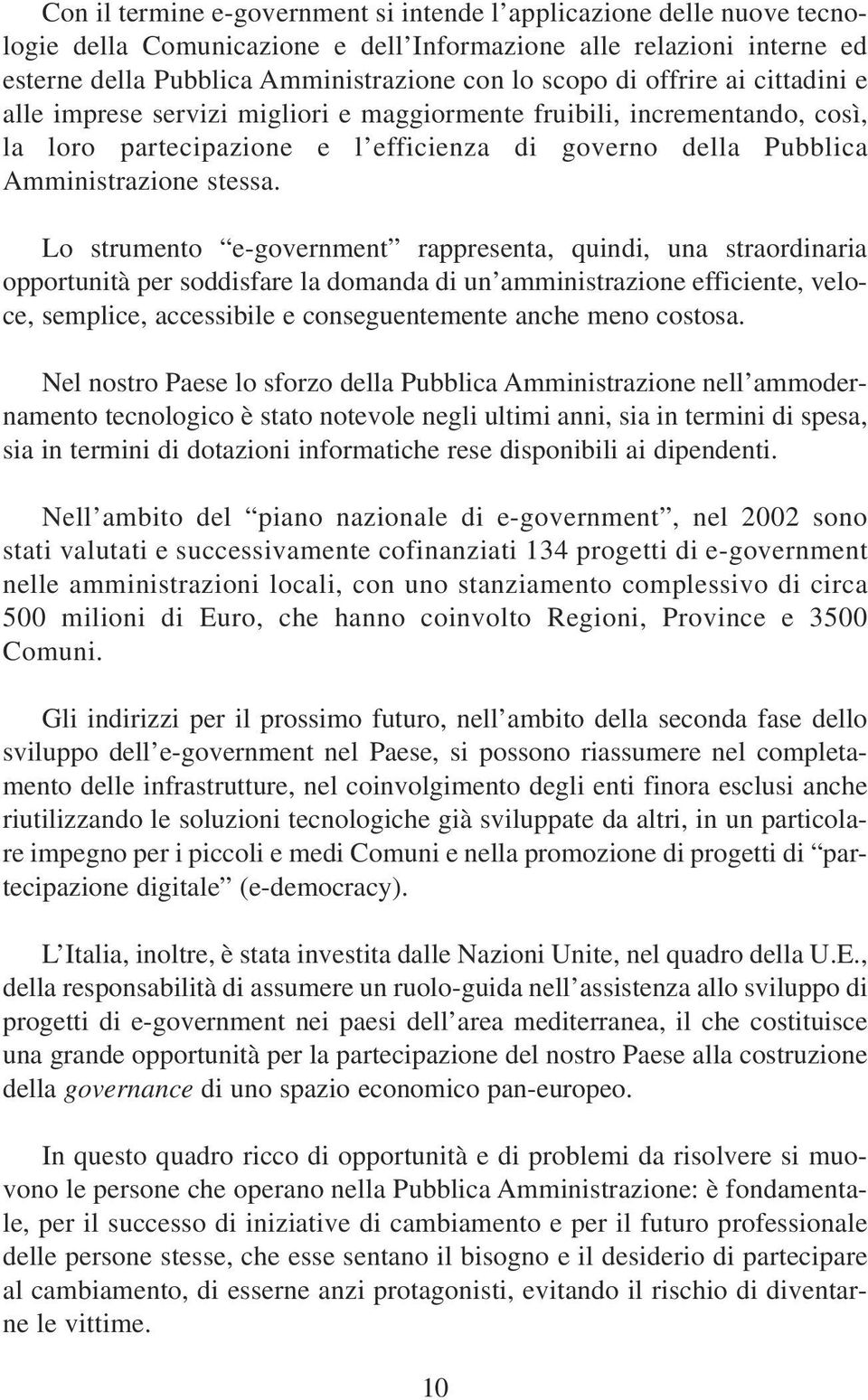 Lo strumento e-government rappresenta, quindi, una straordinaria opportunità per soddisfare la domanda di un amministrazione efficiente, veloce, semplice, accessibile e conseguentemente anche meno