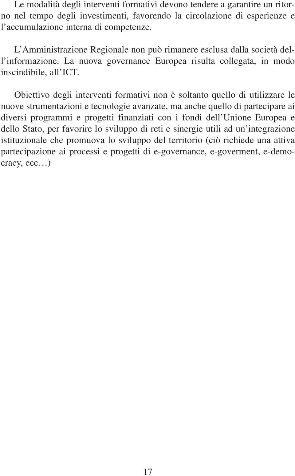 Obiettivo degli interventi formativi non è soltanto quello di utilizzare le nuove strumentazioni e tecnologie avanzate, ma anche quello di partecipare ai diversi programmi e progetti finanziati con i