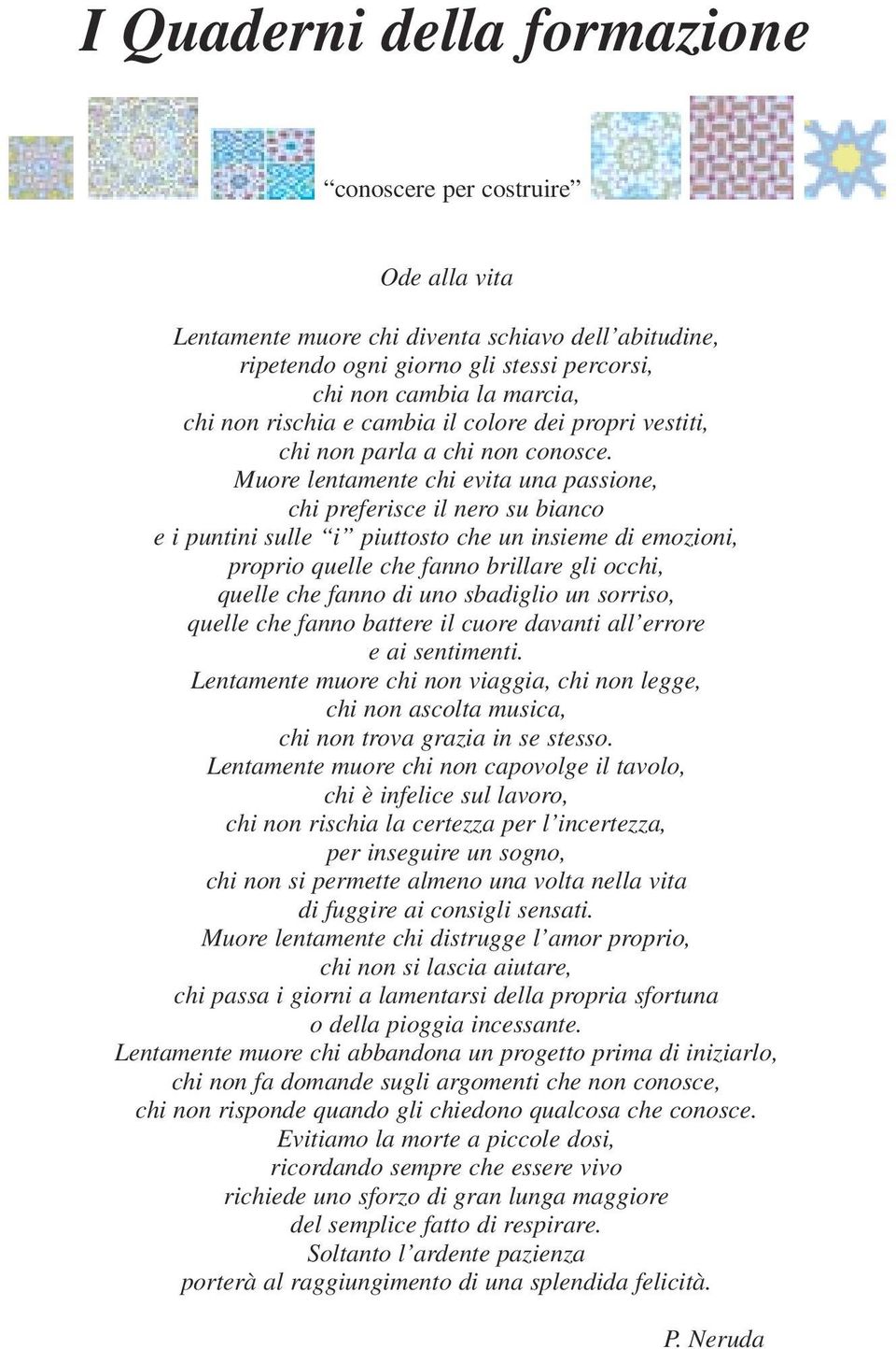 Muore lentamente chi evita una passione, chi preferisce il nero su bianco e i puntini sulle i piuttosto che un insieme di emozioni, proprio quelle che fanno brillare gli occhi, quelle che fanno di