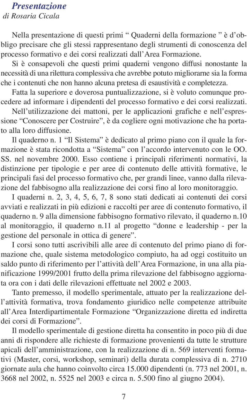 Si è consapevoli che questi primi quaderni vengono diffusi nonostante la necessità di una rilettura complessiva che avrebbe potuto migliorarne sia la forma che i contenuti che non hanno alcuna