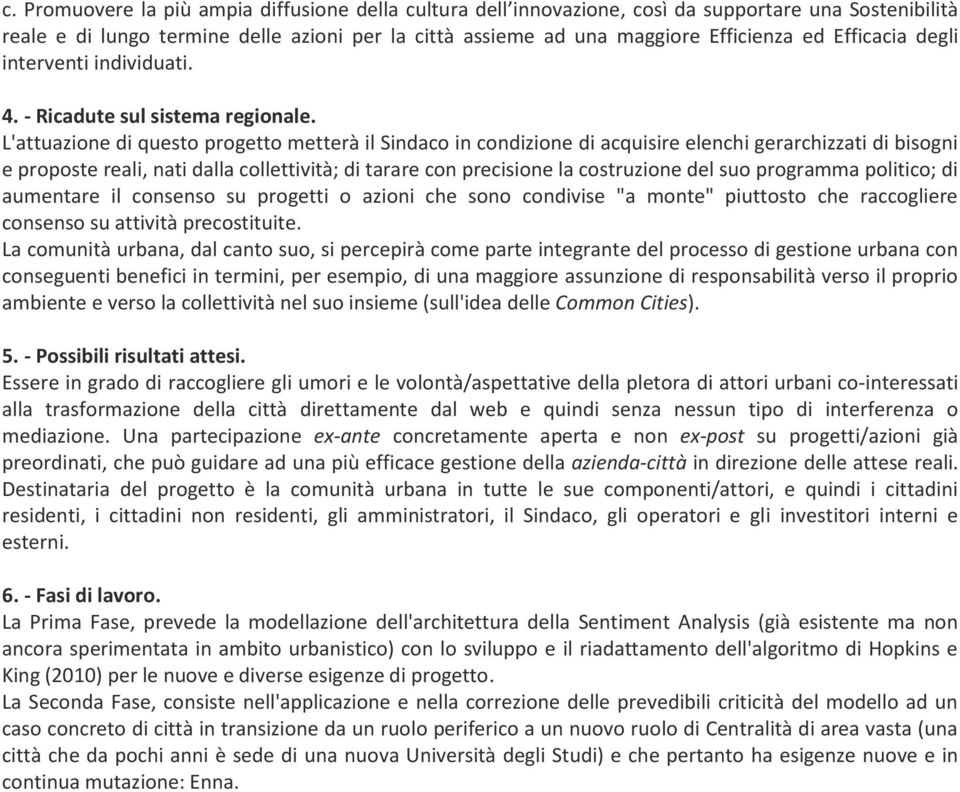 L'attuazione di questo progetto metterà il Sindaco in condizione di acquisire elenchi gerarchizzati di bisogni e proposte reali, nati dalla collettività; di tarare con precisione la costruzione del