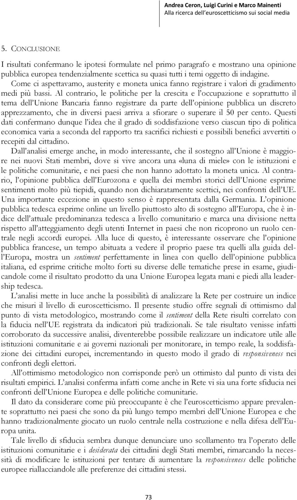 Al contrario, le politiche per la crescita e l occupazione e soprattutto il tema dell Unione Bancaria fanno registrare da parte dell opinione pubblica un discreto apprezzamento, che in diversi paesi