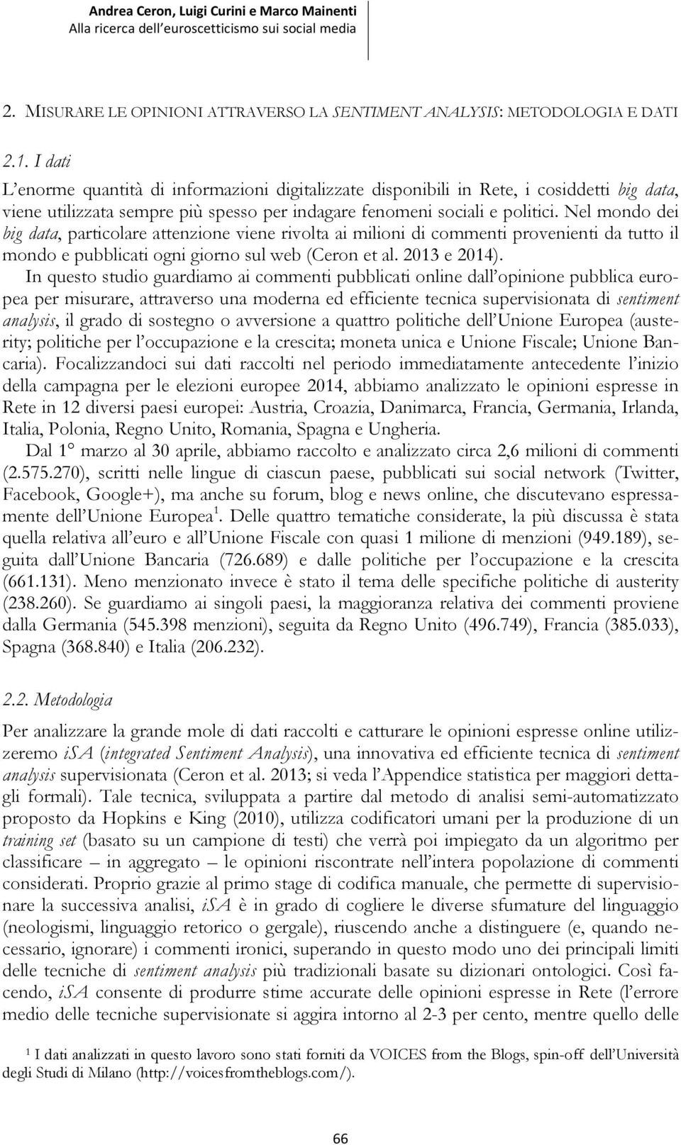 Nel mondo dei big data, particolare attenzione viene rivolta ai milioni di commenti provenienti da tutto il mondo e pubblicati ogni giorno sul web (Ceron et al. 2013 e 2014).