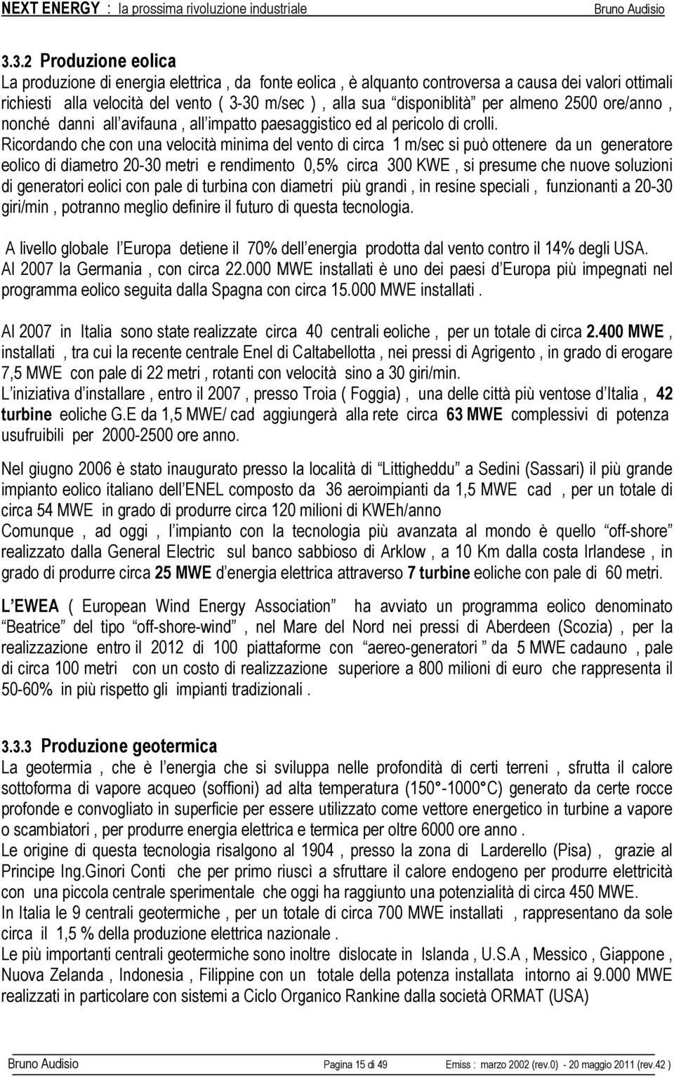 Ricordando che con una velocità minima del vento di circa 1 m/sec si può ottenere da un generatore eolico di diametro 20-30 metri e rendimento 0,5% circa 300 KWE, si presume che nuove soluzioni di