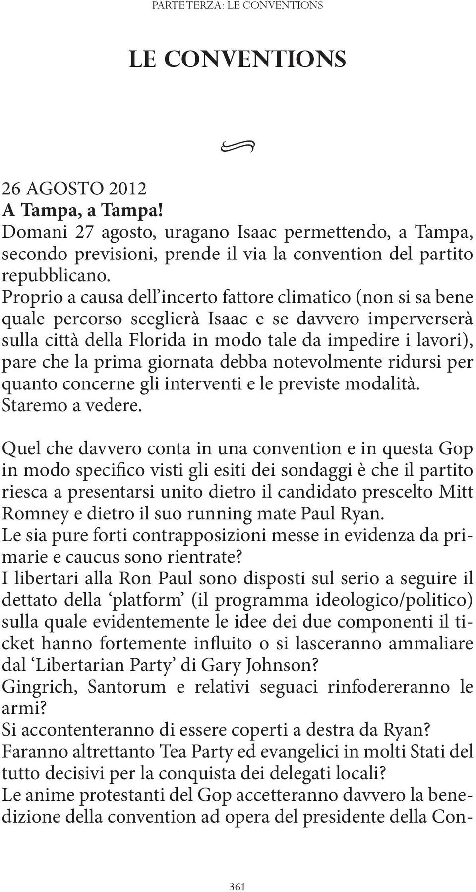 Proprio a causa dell incerto fattore climatico (non si sa bene quale percorso sceglierà Isaac e se davvero imperverserà sulla città della Florida in modo tale da impedire i lavori), pare che la prima