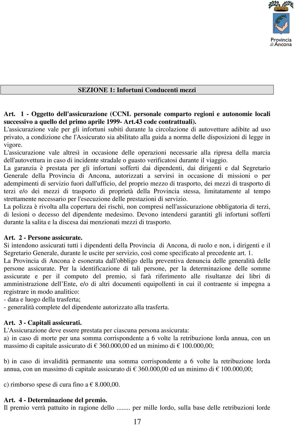 in vigore. L'assicurazione vale altresì in occasione delle operazioni necessarie alla ripresa della marcia dell'autovettura in caso di incidente stradale o guasto verificatosi durante il viaggio.