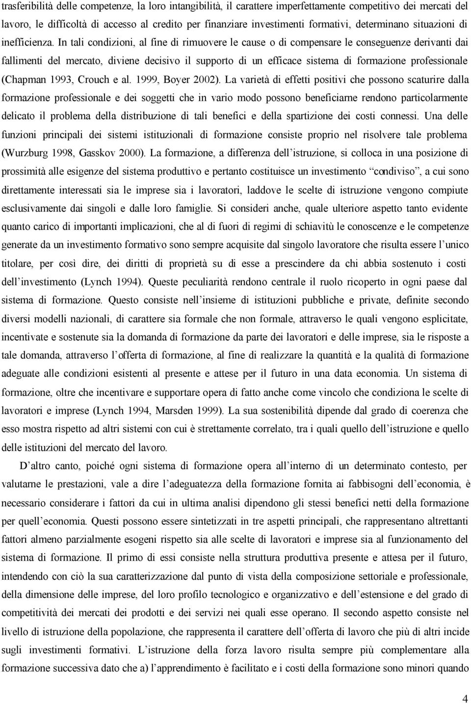 In tali condizioni, al fine di rimuovere le cause o di compensare le conseguenze derivanti dai fallimenti del mercato, diviene decisivo il supporto di un efficace sistema di formazione professionale