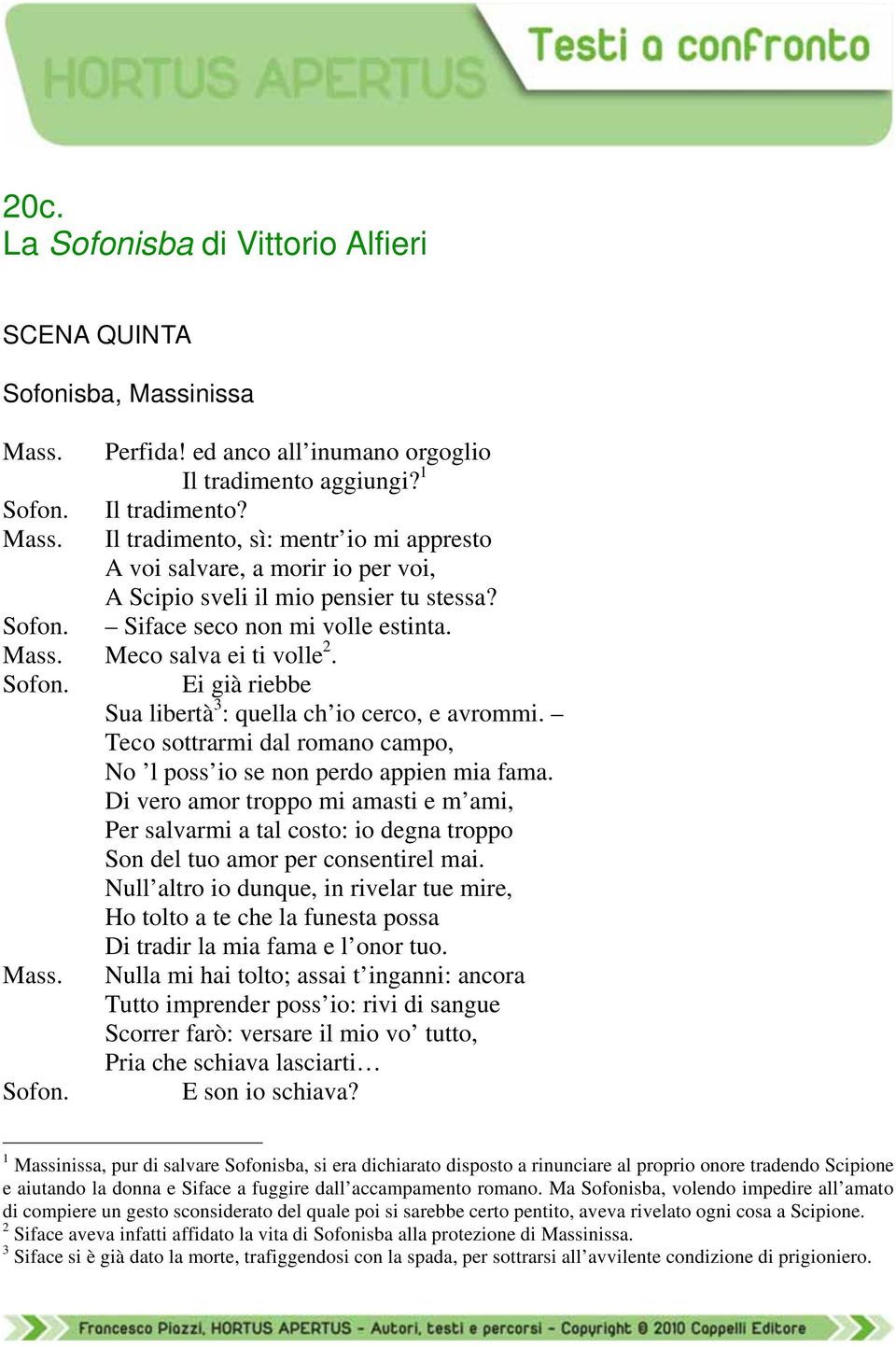 Ei già riebbe Sua libertà 3 : quella ch io cerco, e avrommi. Teco sottrarmi dal romano campo, No l poss io se non perdo appien mia fama.