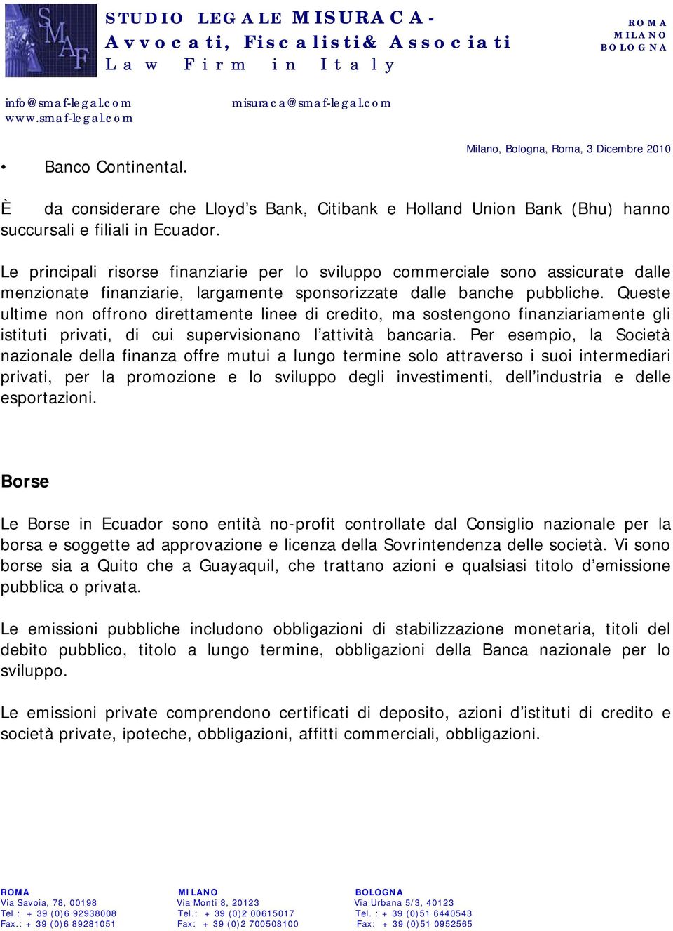 Queste ultime non offrono direttamente linee di credito, ma sostengono finanziariamente gli istituti privati, di cui supervisionano l attività bancaria.