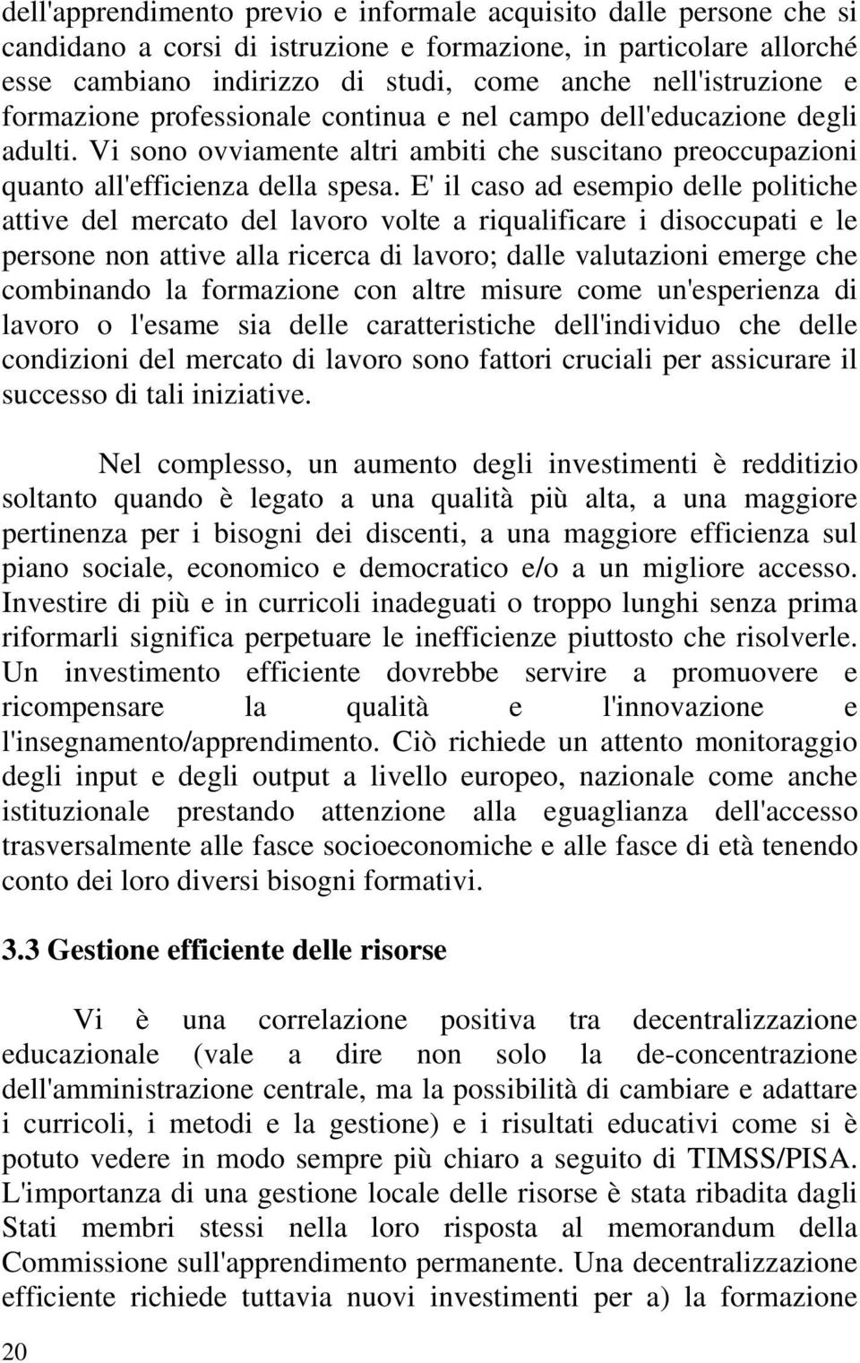 E' il caso ad esempio delle politiche attive del mercato del lavoro volte a riqualificare i disoccupati e le persone non attive alla ricerca di lavoro; dalle valutazioni emerge che combinando la