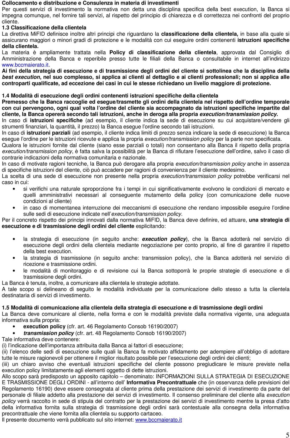 3 Classificazione della clientela La direttiva MiFID definisce inoltre altri principi che riguardano la classificazione della clientela, in base alla quale si assicurano maggiori o minori gradi di