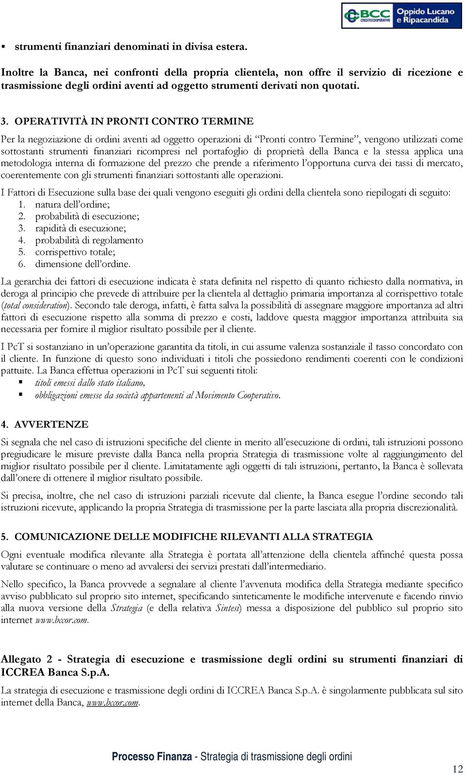 OPERATIVITÀ IN PRONTI CONTRO TERMINE Per la negoziazione di ordini aventi ad oggetto operazioni di Pronti contro Termine, vengono utilizzati come sottostanti strumenti finanziari ricompresi nel