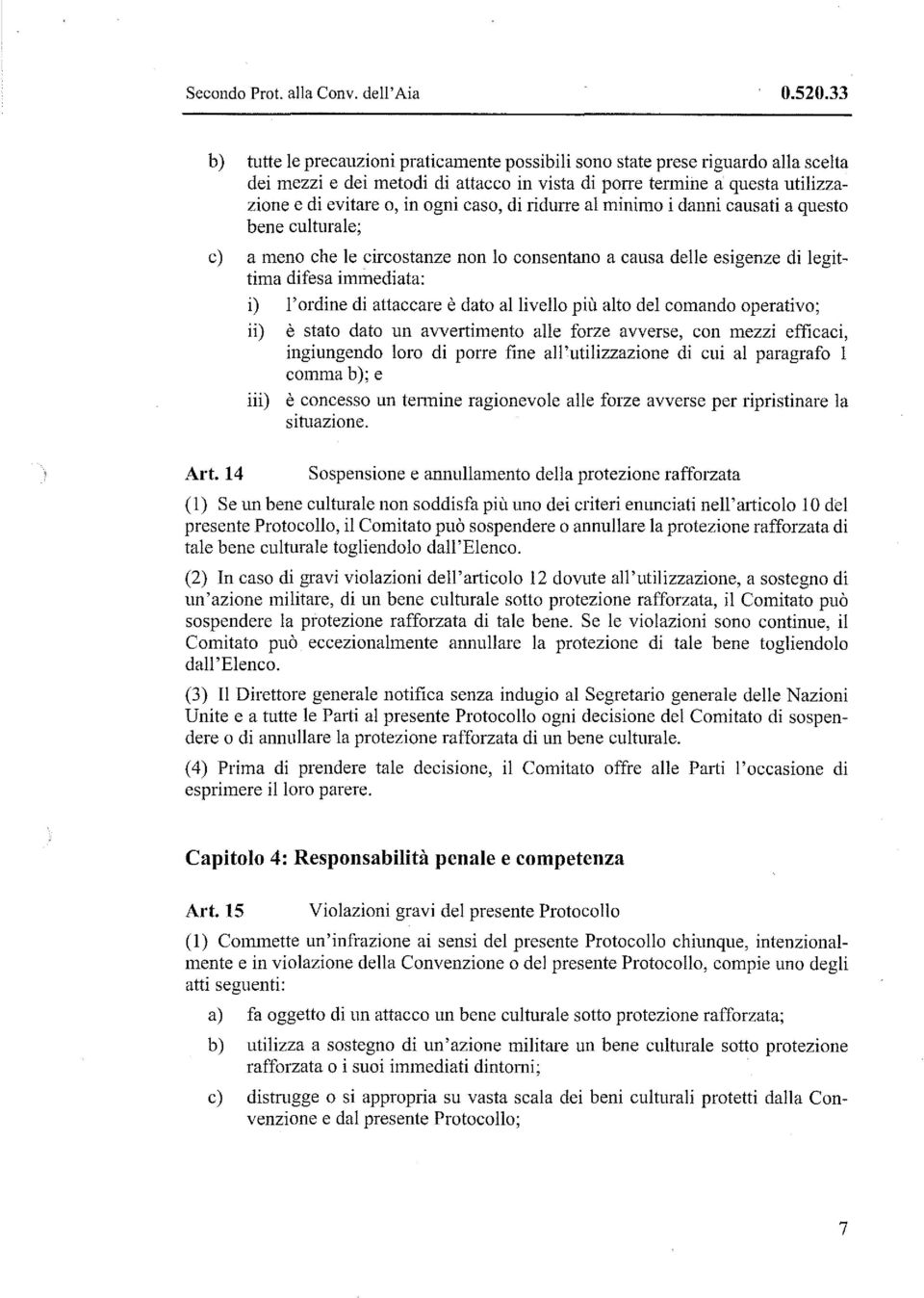 di ridurre al minimo i danni causati a questo bene culturale; c) a meno che le circostanze non lo consentano a causa delle esigenze di legittima difesa immediata: i) l'ordine di attaccare è dato