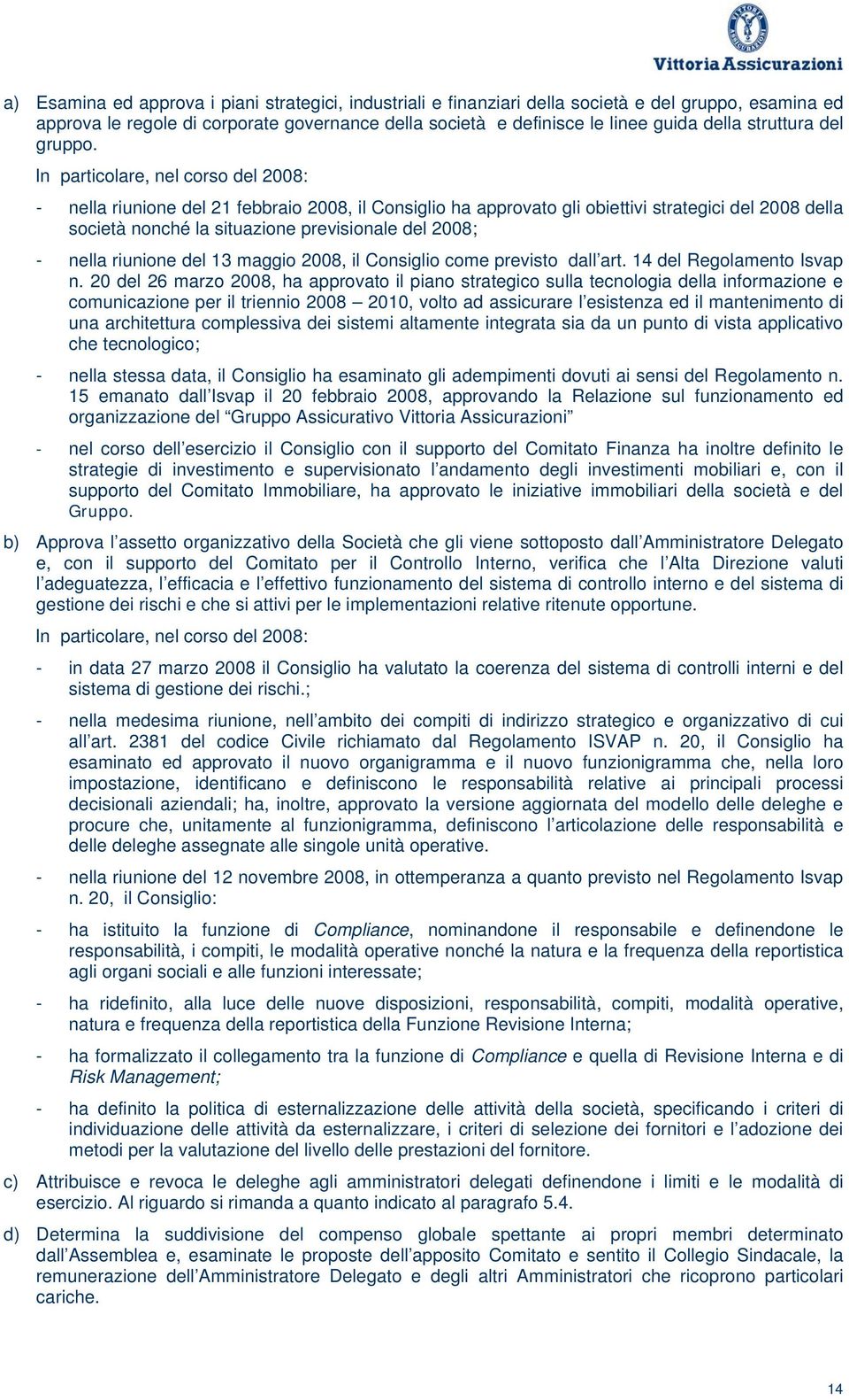 In particolare, nel corso del 2008: - nella riunione del 21 febbraio 2008, il Consiglio ha approvato gli obiettivi strategici del 2008 della società nonché la situazione previsionale del 2008; -