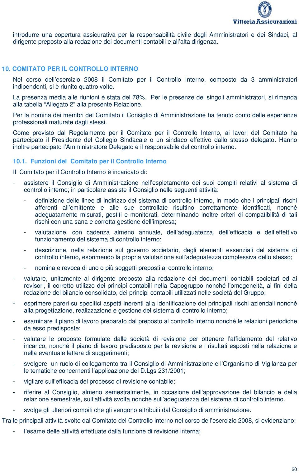 La presenza media alle riunioni è stata del 78%. Per le presenze dei singoli amministratori, si rimanda alla tabella Allegato 2 alla presente Relazione.