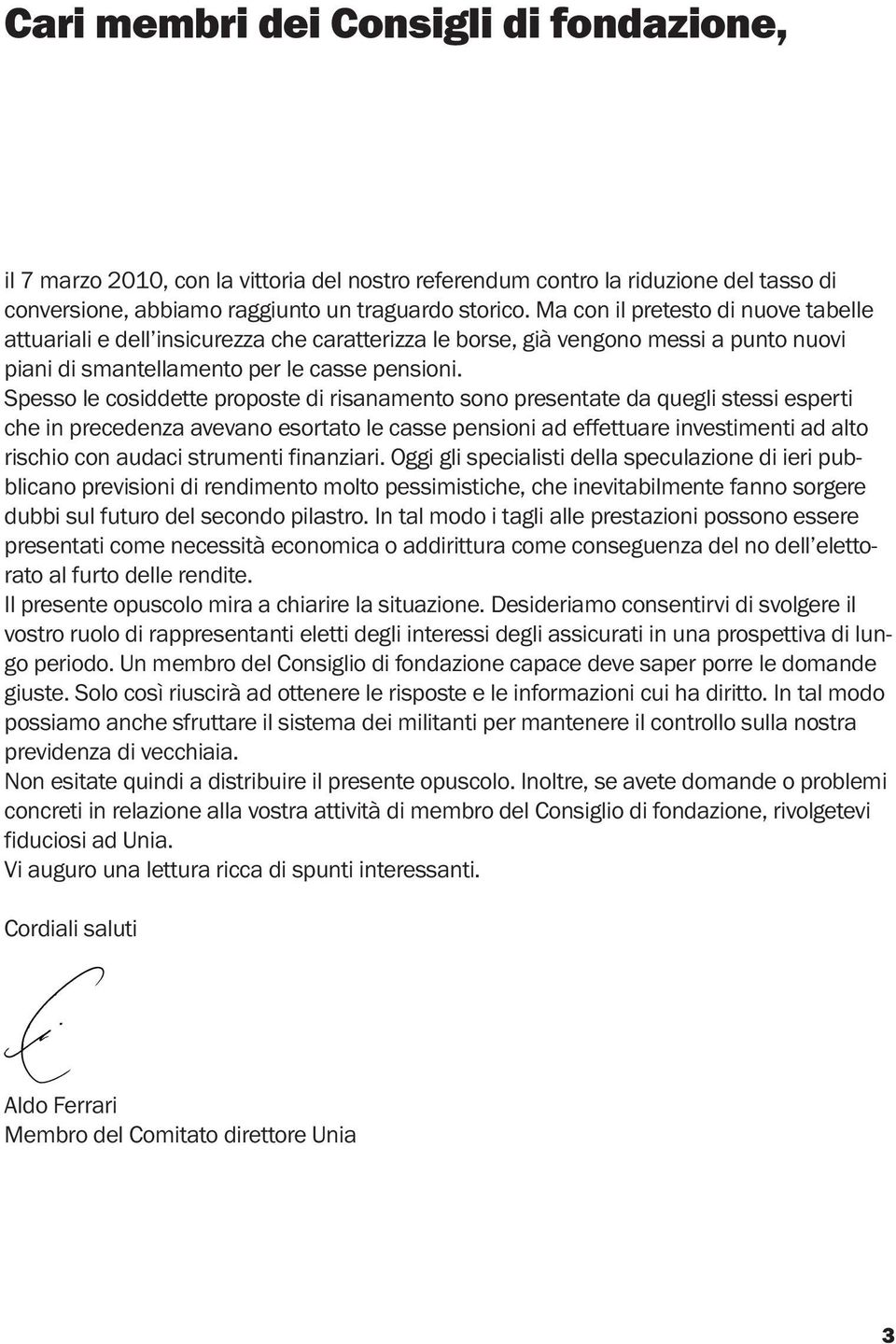 Spesso le cosiddette proposte di risanamento sono presentate da quegli stessi esperti che in precedenza avevano esortato le casse pensioni ad effettuare investimenti ad alto rischio con audaci