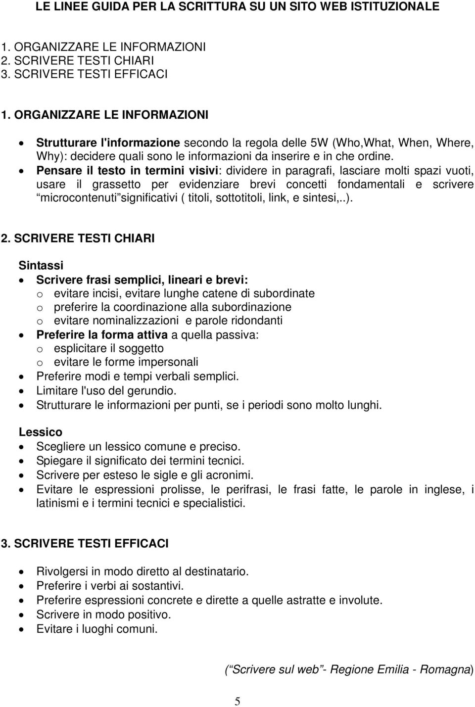 Pensare il testo in termini visivi: dividere in paragrafi, lasciare molti spazi vuoti, usare il grassetto per evidenziare brevi concetti fondamentali e scrivere microcontenuti significativi ( titoli,