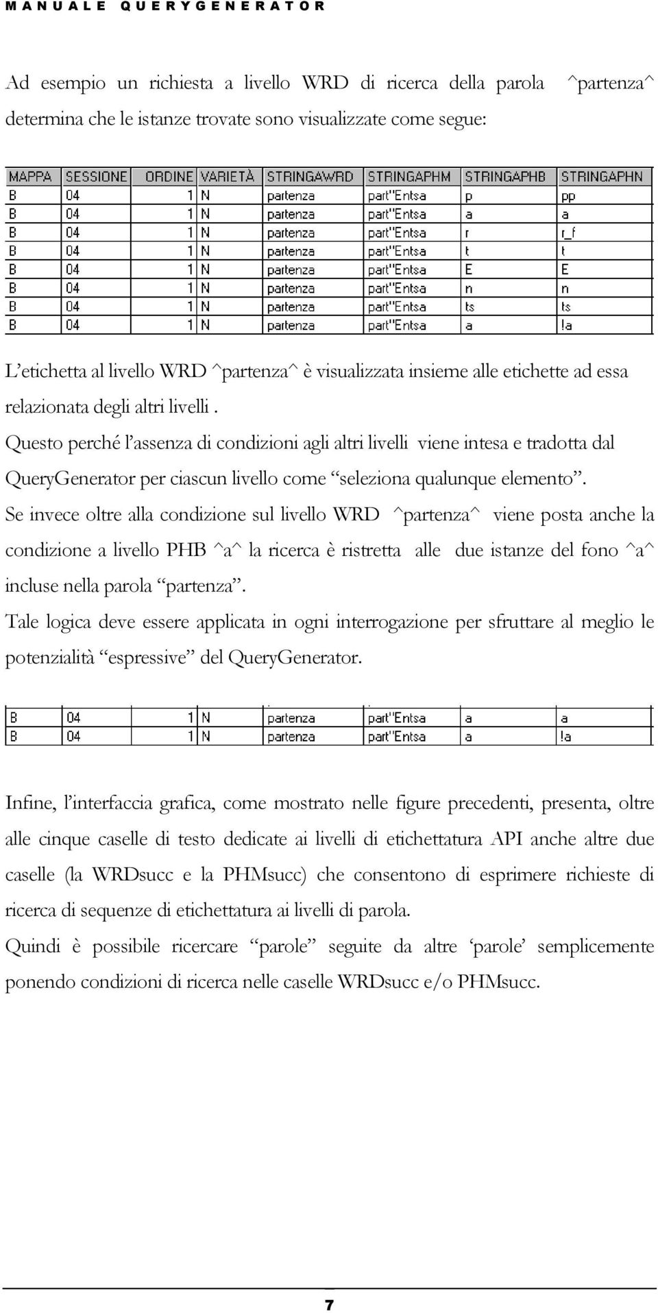 Questo perché l assenza di condizioni agli altri livelli viene intesa e tradotta dal QueryGenerator per ciascun livello come seleziona qualunque elemento.