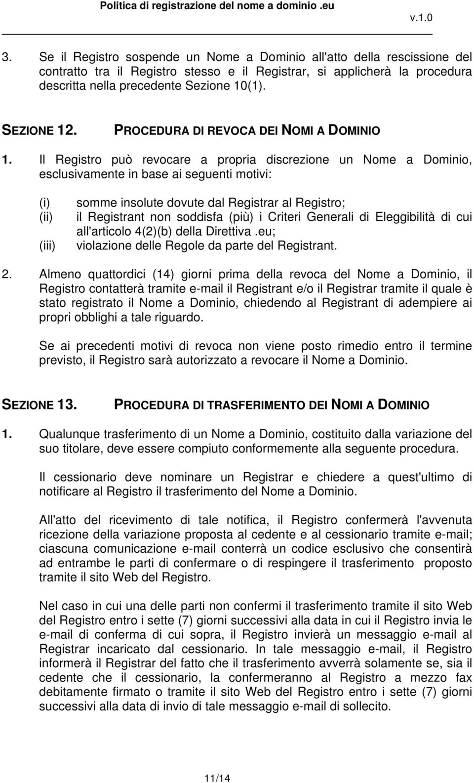 Il Registro può revocare a propria discrezione un Nome a Dominio, esclusivamente in base ai seguenti motivi: (i) (ii) (iii) somme insolute dovute dal Registrar al Registro; il Registrant non soddisfa