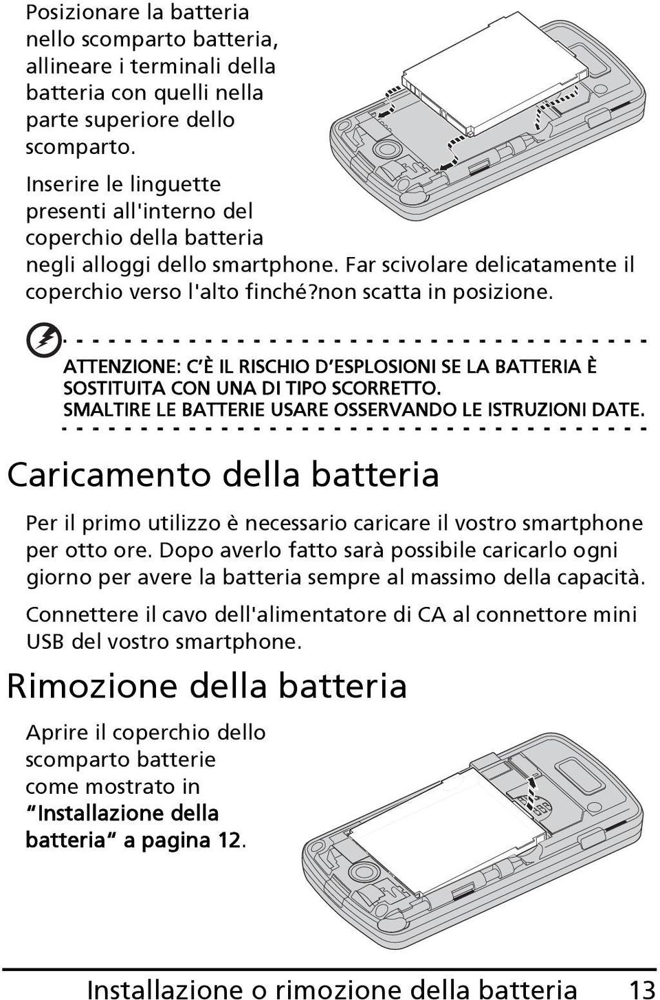 ATTENZIONE: C È IL RISCHIO D ESPLOSIONI SE LA BATTERIA È SOSTITUITA CON UNA DI TIPO SCORRETTO. SMALTIRE LE BATTERIE USARE OSSERVANDO LE ISTRUZIONI DATE.