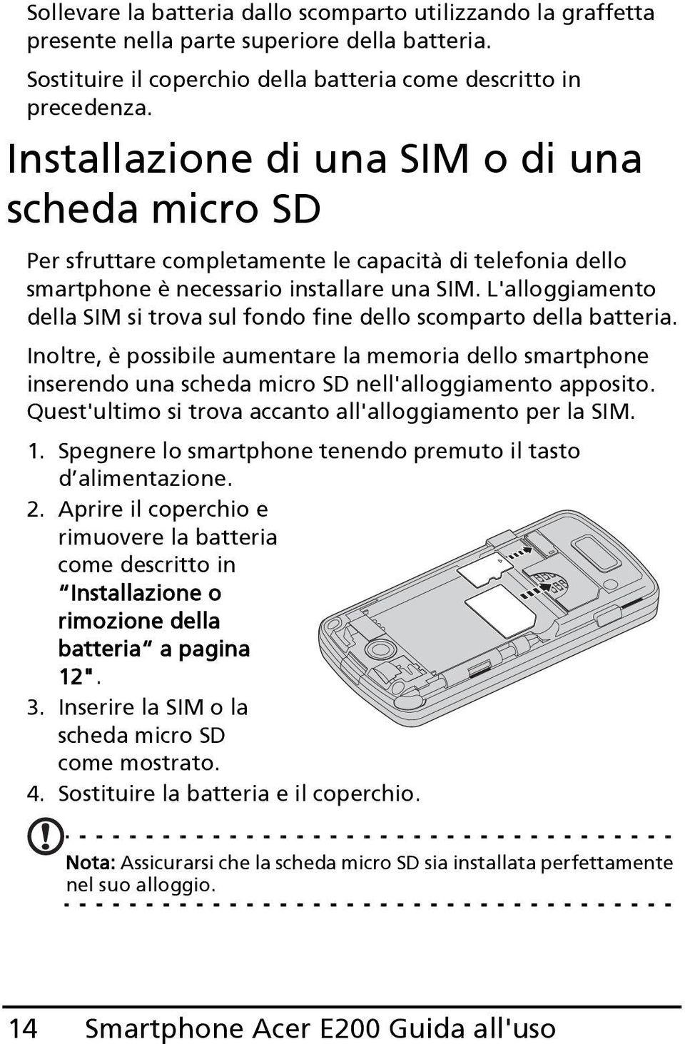 L'alloggiamento della SIM si trova sul fondo fine dello scomparto della batteria. Inoltre, è possibile aumentare la memoria dello smartphone inserendo una scheda micro SD nell'alloggiamento apposito.