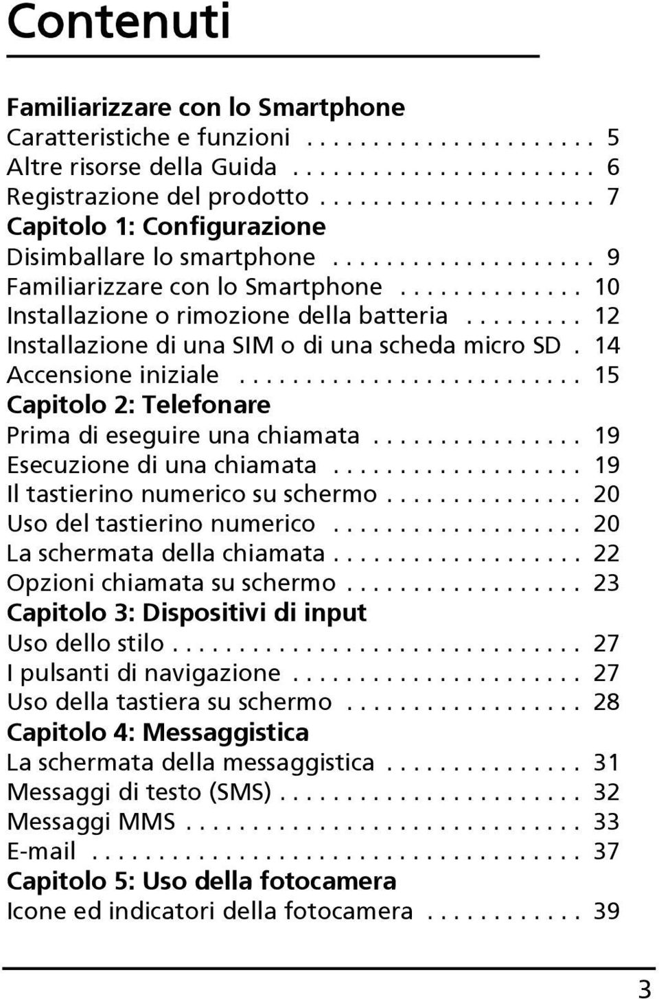 ........ 12 Installazione di una SIM o di una scheda micro SD. 14 Accensione iniziale.......................... 15 Capitolo 2: Telefonare Prima di eseguire una chiamata................ 19 Esecuzione di una chiamata.