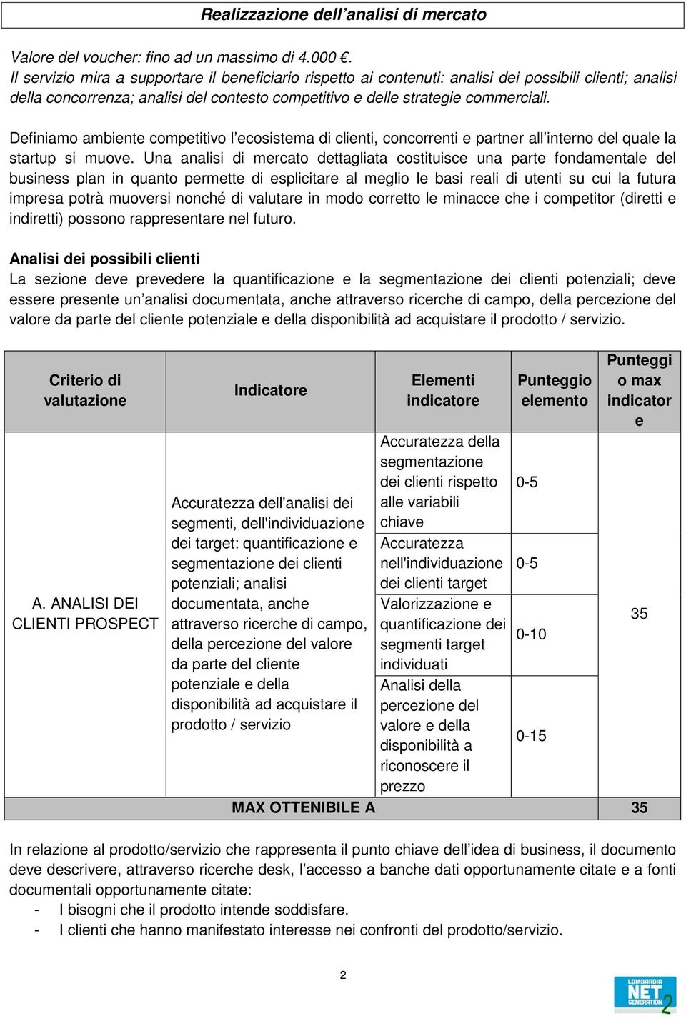 Definiamo ambiente competitivo l ecosistema di clienti, concorrenti e partner all interno del quale la startup si muove.