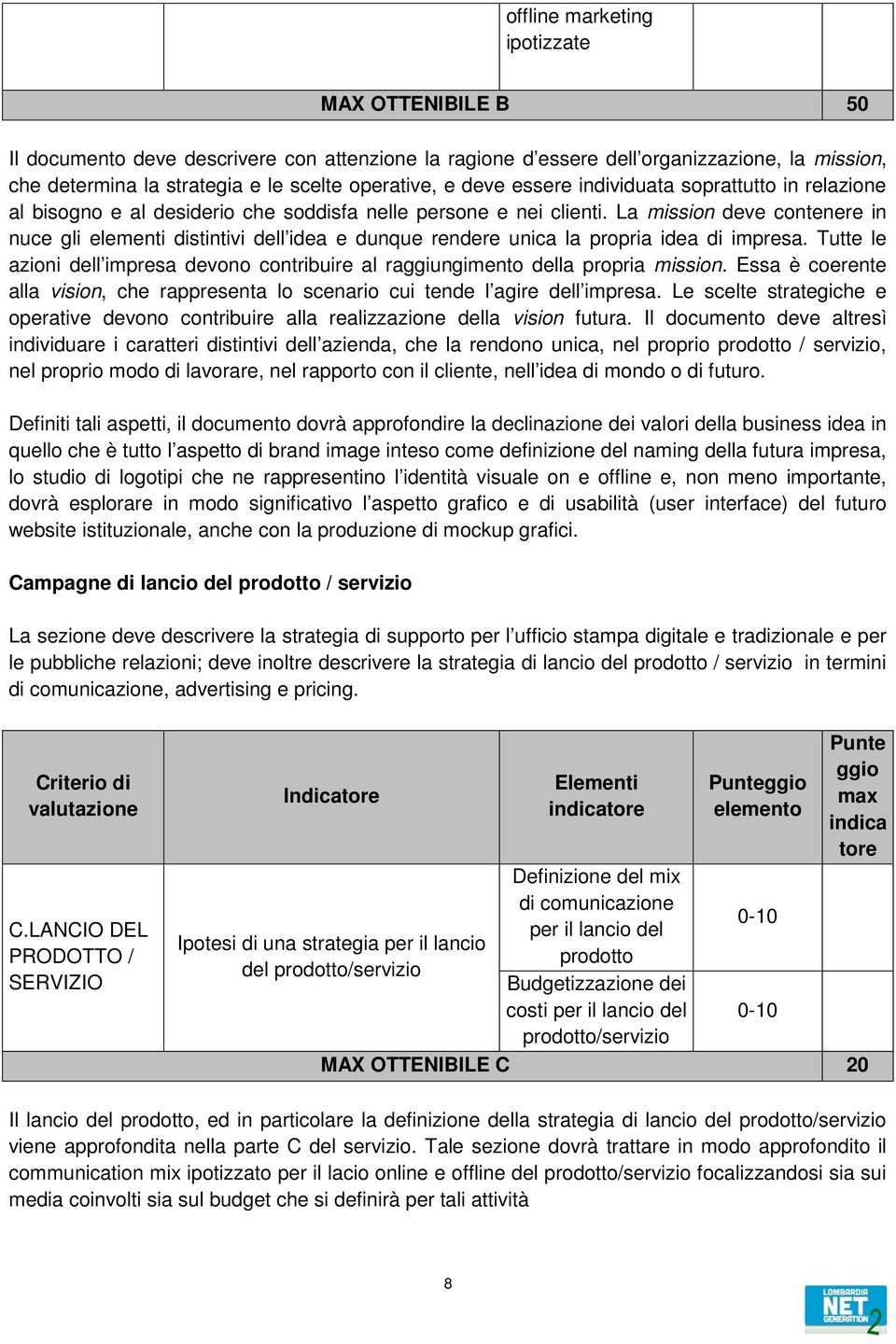 La mission deve contenere in nuce gli elementi distintivi dell idea e dunque rendere unica la propria idea di impresa.