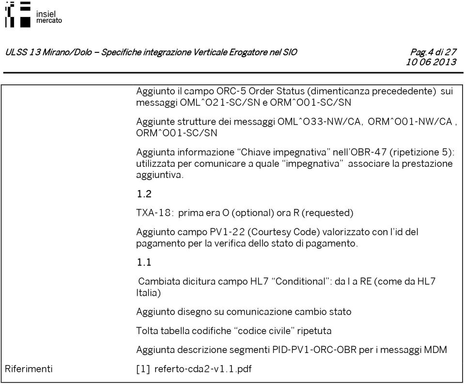 2 TXA-18: prima era (optional) ora (requested) Aggiunto campo PV1-22 (Courtesy Code) valorizzato con l id del pagamento per la verifica dello stato di pagamento. 1.