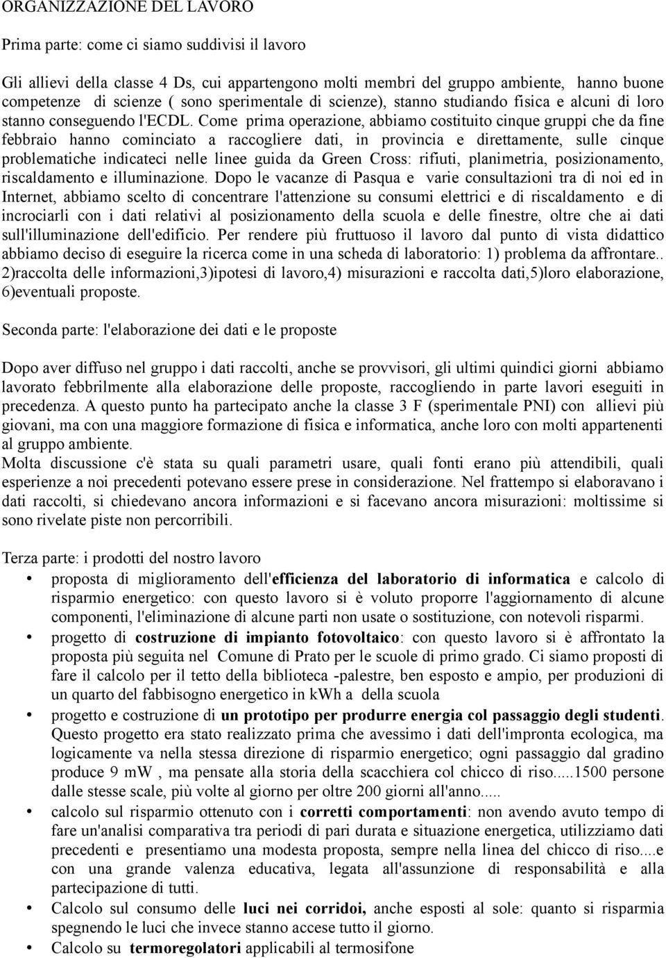 Come prima operazione, abbiamo costituito cinque gruppi che da fine febbraio hanno cominciato a raccogliere dati, in provincia e direttamente, sulle cinque problematiche indicateci nelle linee guida