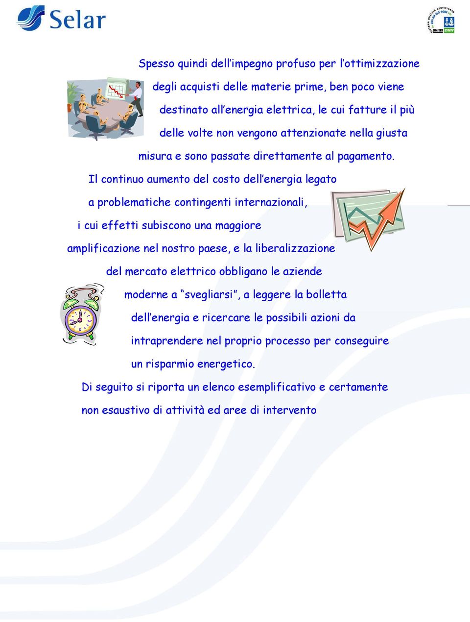 Il continuo aumento del costo dell energia legato a problematiche contingenti internazionali, i cui effetti subiscono una maggiore amplificazione nel nostro paese, e la liberalizzazione del