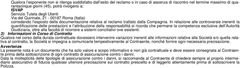 In relazione alle controversie inerenti la quantificazione delle prestazioni e l attribuzione della responsabilità si ricorda che permane la competenza esclusiva dell Autorità Giudiziaria, oltre alla