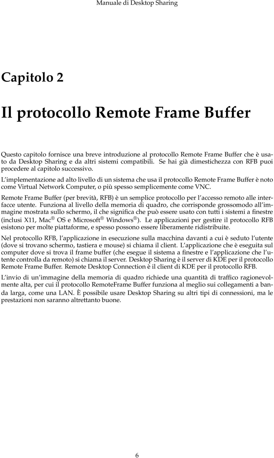 L implementazione ad alto livello di un sistema che usa il protocollo Remote Frame Buffer è noto come Virtual Network Computer, o più spesso semplicemente come VNC.