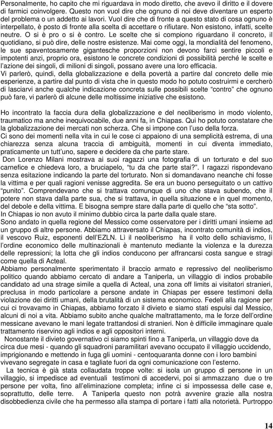 Vuol dire che di fronte a questo stato di cosa ognuno è interpellato, è posto di fronte alla scelta di accettare o rifiutare. Non esistono, infatti, scelte neutre. O si è pro o si è contro.