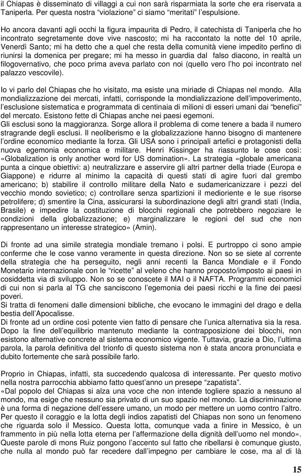 detto che a quel che resta della comunità viene impedito perfino di riunirsi la domenica per pregare; mi ha messo in guardia dal falso diacono, in realtà un filogovernativo, che poco prima aveva