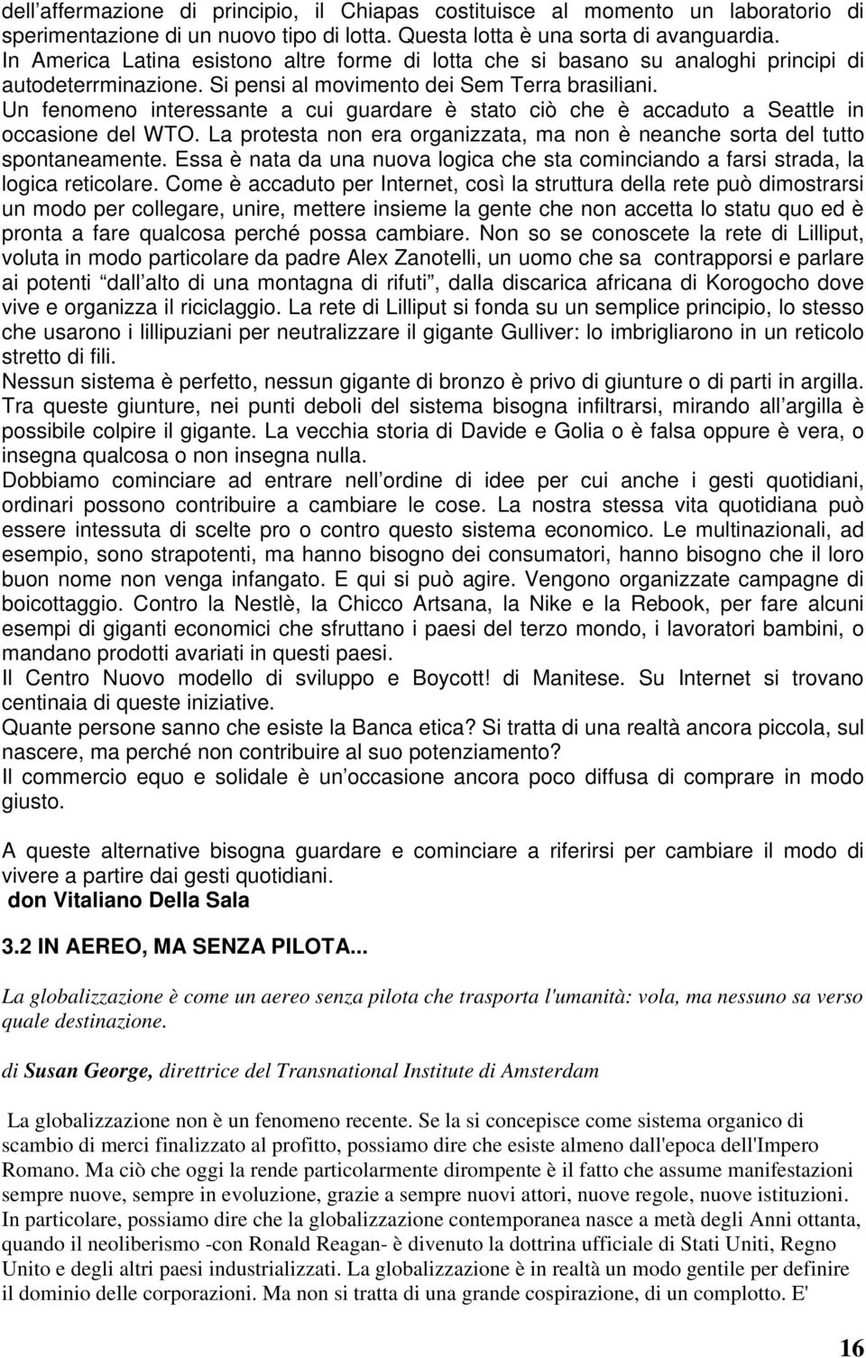 Un fenomeno interessante a cui guardare è stato ciò che è accaduto a Seattle in occasione del WTO. La protesta non era organizzata, ma non è neanche sorta del tutto spontaneamente.