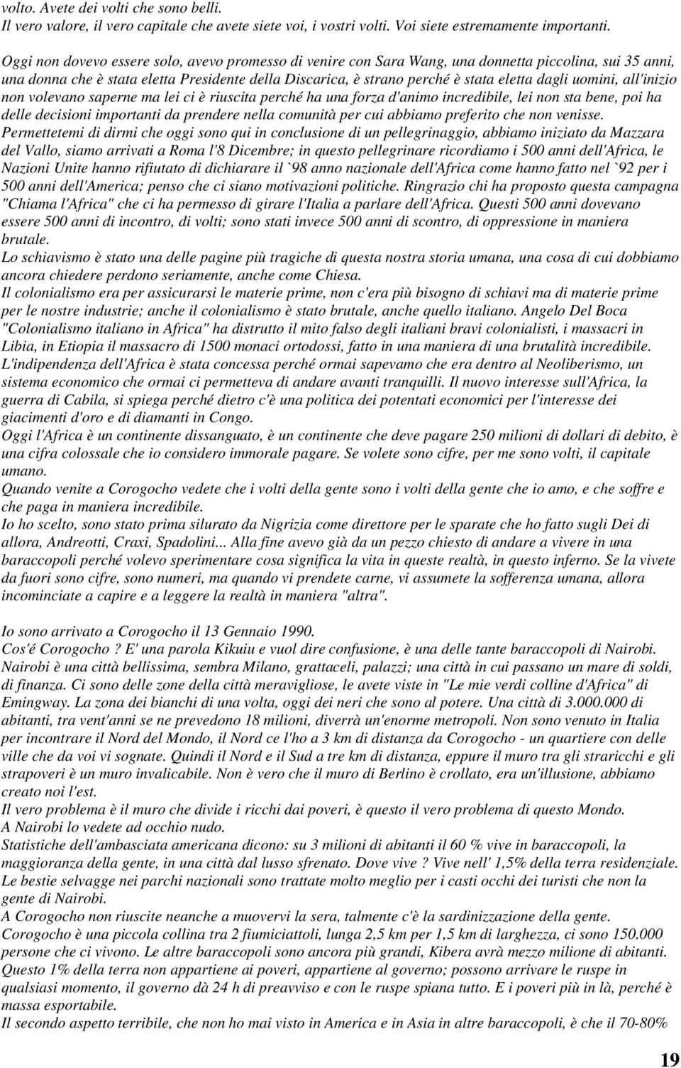 uomini, all'inizio non volevano saperne ma lei ci è riuscita perché ha una forza d'animo incredibile, lei non sta bene, poi ha delle decisioni importanti da prendere nella comunità per cui abbiamo