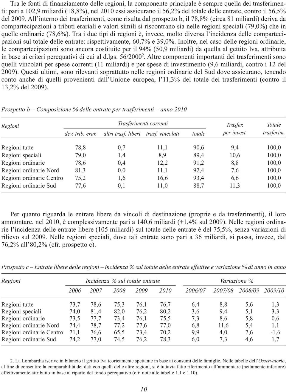 All interno dei trasferimenti, come risulta dal prospetto b, il 78,8% (circa 81 miliardi) deriva da compartecipazioni a tributi erariali e valori simili si riscontrano sia nelle regioni speciali