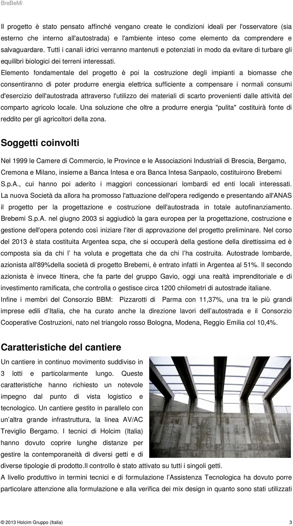 Elemento fondamentale del progetto è poi la costruzione degli impianti a biomasse che consentiranno di poter produrre energia elettrica sufficiente a compensare i normali consumi d'esercizio